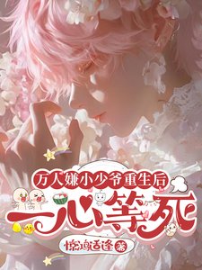 萬人嫌小少爺重生後,一心等死/萬人嫌真少爺重生後,被寵上天